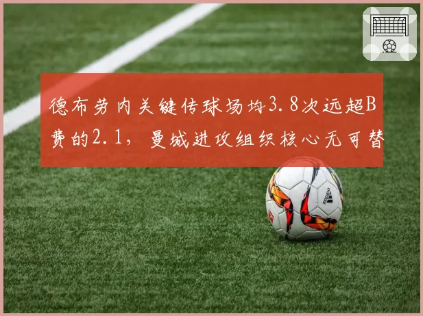 德布劳内关键传球场均3.8次远超B费的2.1,曼城进攻组织核心无可替代