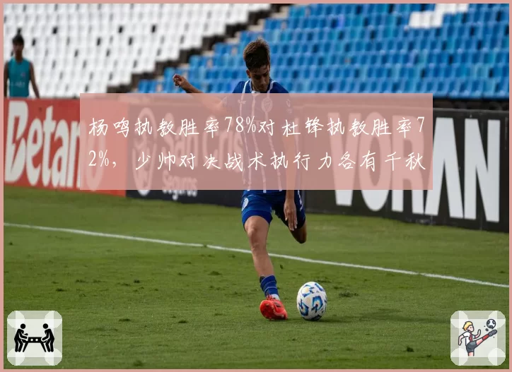 杨鸣执教胜率78%对杜锋执教胜率72%，少帅对决战术执行力各有千秋