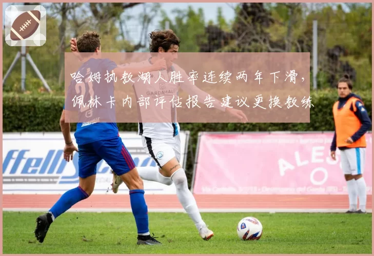 哈姆执教湖人胜率连续两年下滑，佩林卡内部评估报告建议更换教练