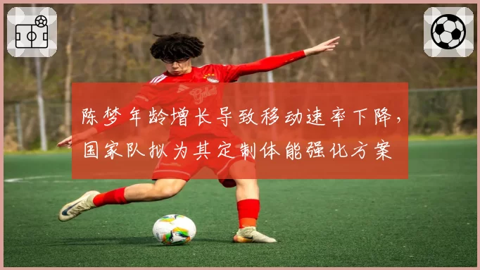陈梦年龄增长导致移动速率下降，国家队拟为其定制体能强化方案