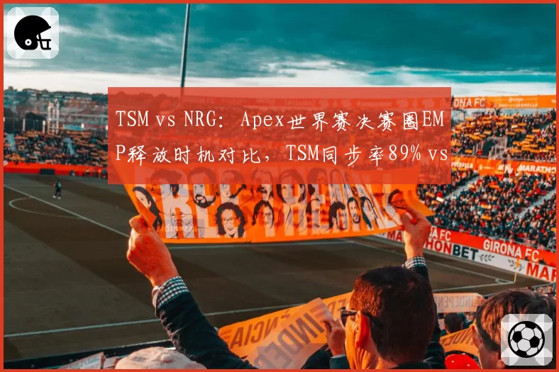 TSM vs NRG：Apex世界赛决赛圈EMP释放时机对比，TSM同步率89% vs NRG 76%