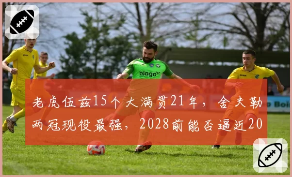 老虎伍兹15个大满贯21年，舍夫勒两冠现役最强，2028前能否逼近20？