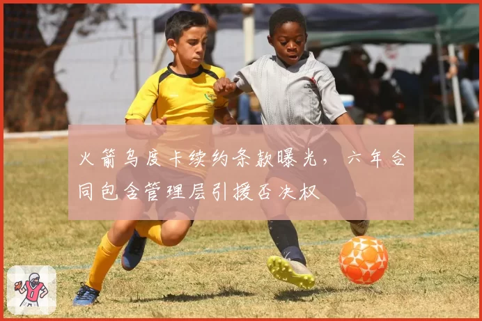 火箭乌度卡续约条款曝光，六年合同包含管理层引援否决权