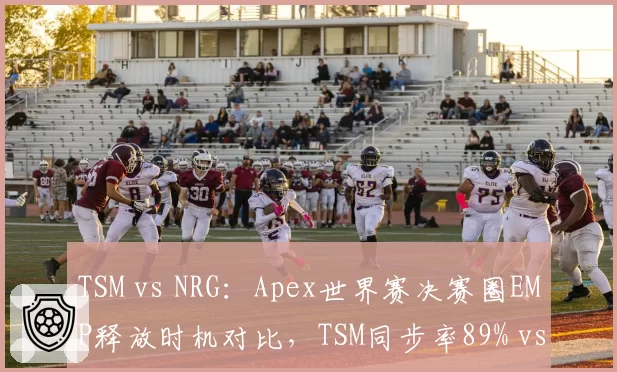 TSM vs NRG：Apex世界赛决赛圈EMP释放时机对比，TSM同步率89% vs NRG 76%
