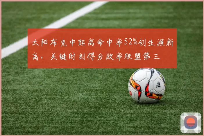 太阳布克中距离命中率52%创生涯新高，关键时刻得分效率联盟第三