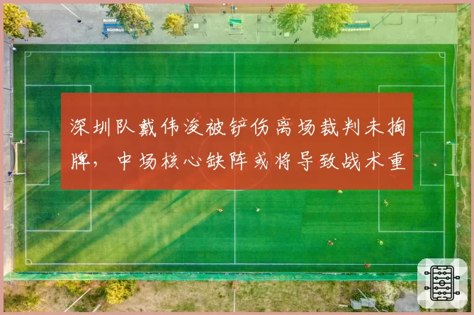 深圳队戴伟浚被铲伤离场裁判未掏牌，中场核心缺阵或将导致战术重组